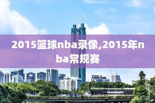 2015篮球nba录像,2015年nba常规赛