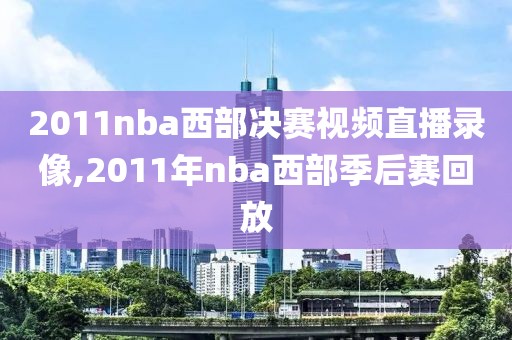 2011nba西部决赛视频直播录像,2011年nba西部季后赛回放