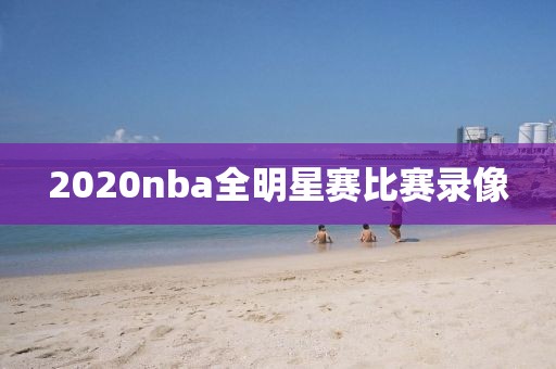 2020nba全明星赛比赛录像