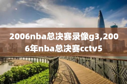 2006nba总决赛录像g3,2006年nba总决赛cctv5