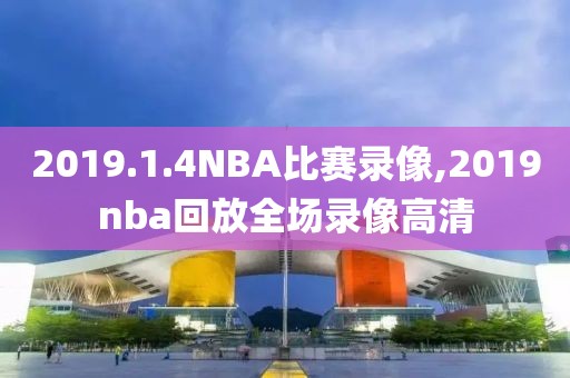 2019.1.4NBA比赛录像,2019nba回放全场录像高清