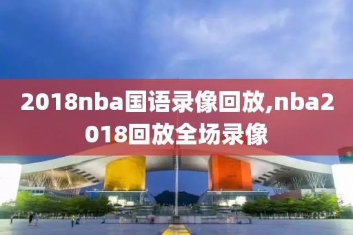 2018nba国语录像回放,nba2018回放全场录像