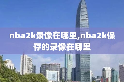 nba2k录像在哪里,nba2k保存的录像在哪里