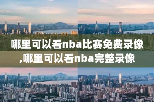 哪里可以看nba比赛免费录像,哪里可以看nba完整录像