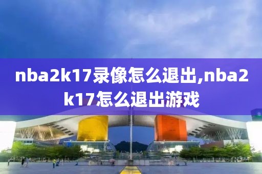 nba2k17录像怎么退出,nba2k17怎么退出游戏
