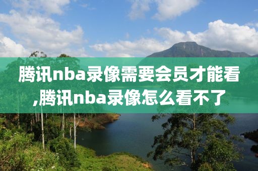 腾讯nba录像需要会员才能看,腾讯nba录像怎么看不了