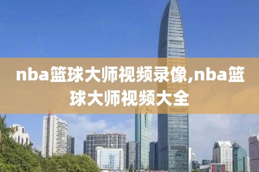 nba篮球大师视频录像,nba篮球大师视频大全