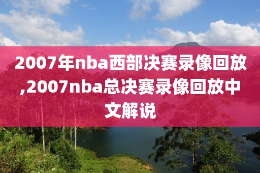 2007年nba西部决赛录像回放,2007nba总决赛录像回放中文解说