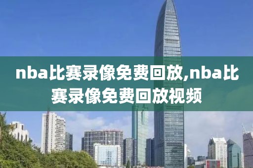 nba比赛录像免费回放,nba比赛录像免费回放视频