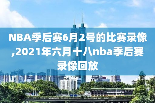 NBA季后赛6月2号的比赛录像,2021年六月十八nba季后赛录像回放