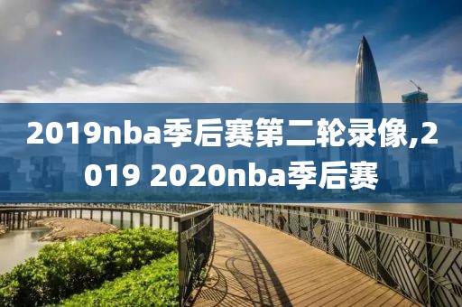 2019nba季后赛第二轮录像,2019 2020nba季后赛