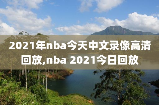 2021年nba今天中文录像高清回放,nba 2021今日回放