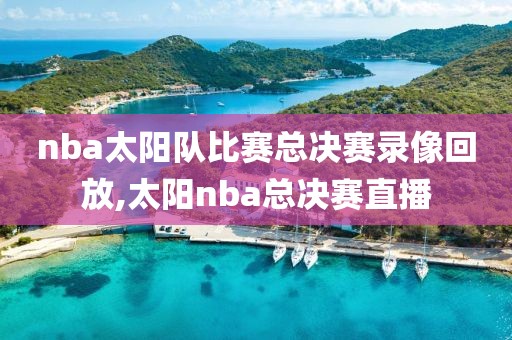 nba太阳队比赛总决赛录像回放,太阳nba总决赛直播