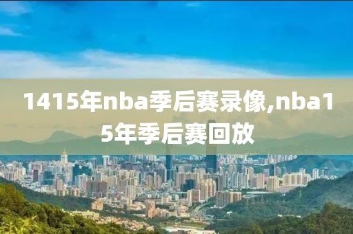 1415年nba季后赛录像,nba15年季后赛回放