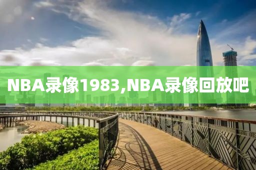 NBA录像1983,NBA录像回放吧 NBA录像1983,NBA录像回放吧