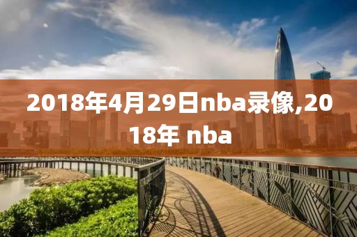 2018年4月29日nba录像,2018年 nba