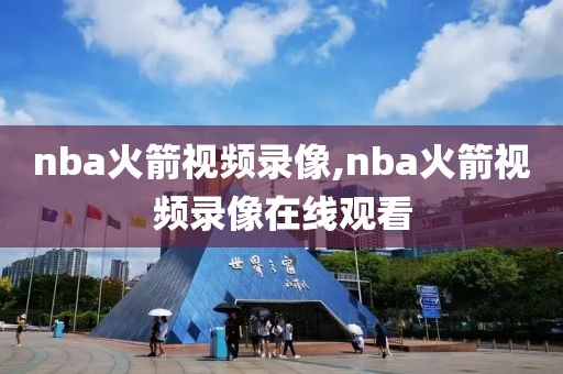 nba火箭视频录像,nba火箭视频录像在线观看