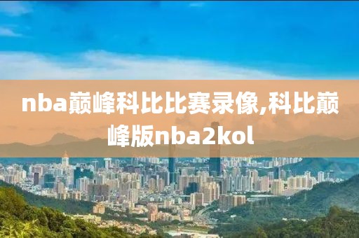nba巅峰科比比赛录像,科比巅峰版nba2kol