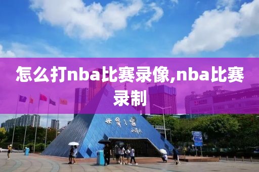 怎么打nba比赛录像,nba比赛录制