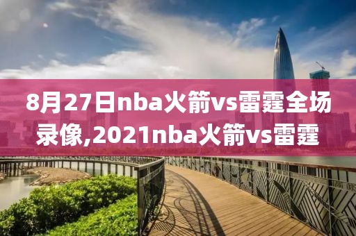8月27日nba火箭vs雷霆全场录像,2021nba火箭vs雷霆