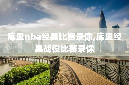 库里nba经典比赛录像,库里经典战役比赛录像