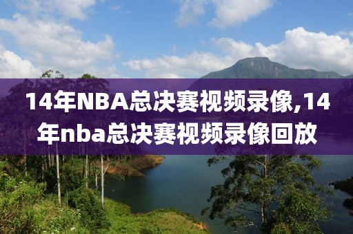 14年NBA总决赛视频录像,14年nba总决赛视频录像回放