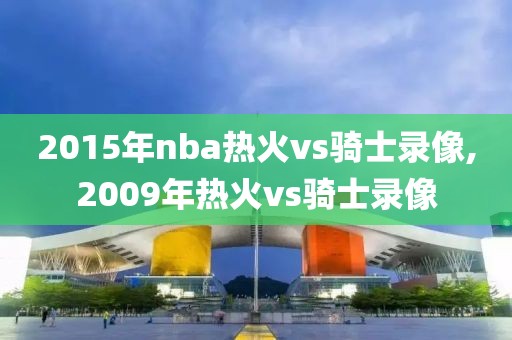 2015年nba热火vs骑士录像,2009年热火vs骑士录像