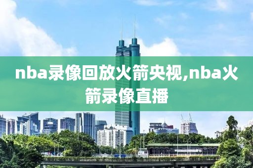 nba录像回放火箭央视,nba火箭录像直播