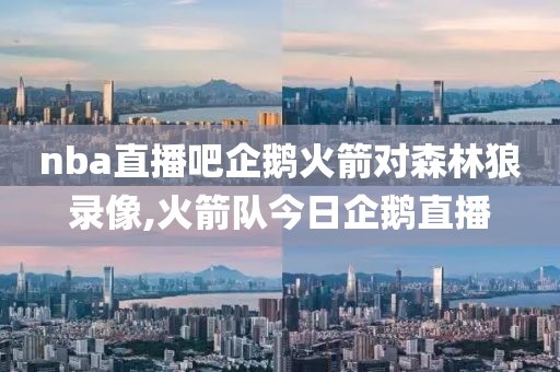 nba直播吧企鹅火箭对森林狼录像,火箭队今日企鹅直播 nba直播吧企鹅火箭对森林狼录像,火箭队今日企鹅直播