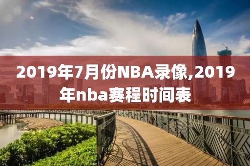 2019年7月份NBA录像,2019年nba赛程时间表