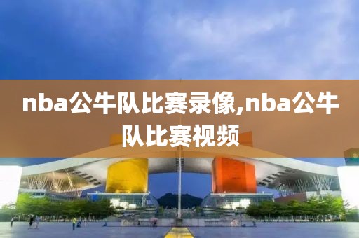 nba公牛队比赛录像,nba公牛队比赛视频