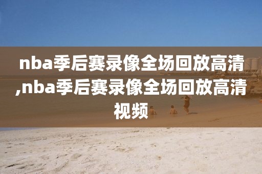 nba季后赛录像全场回放高清,nba季后赛录像全场回放高清视频