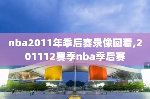 nba2011年季后赛录像回看,201112赛季nba季后赛