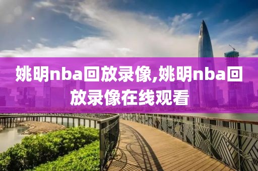 姚明nba回放录像,姚明nba回放录像在线观看