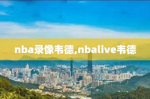nba录像韦德,nbalive韦德