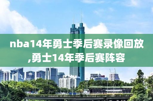 nba14年勇士季后赛录像回放,勇士14年季后赛阵容