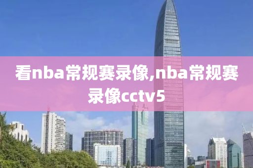 看nba常规赛录像,nba常规赛录像cctv5 看nba常规赛录像,nba常规赛录像cctv5