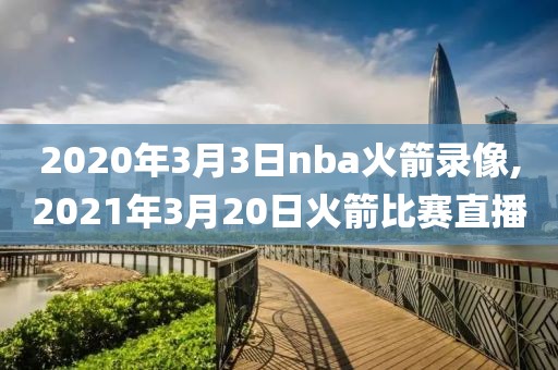 2020年3月3日nba火箭录像,2021年3月20日火箭比赛直播