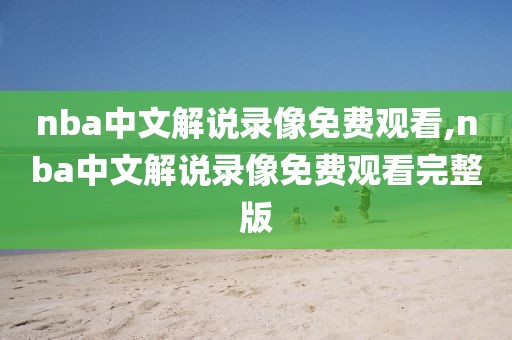 nba中文解说录像免费观看,nba中文解说录像免费观看完整版