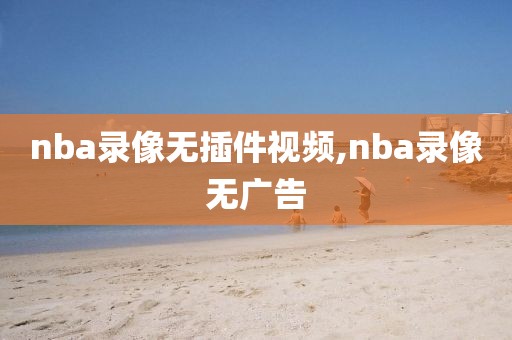 nba录像无插件视频,nba录像无广告