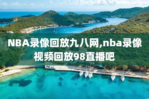 NBA录像回放九八网,nba录像视频回放98直播吧