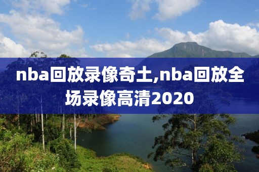 nba回放录像奇土,nba回放全场录像高清2020