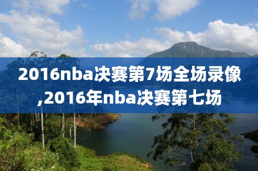 2016nba决赛第7场全场录像,2016年nba决赛第七场