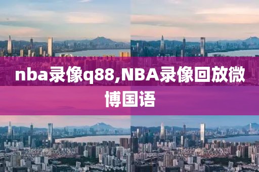 nba录像q88,NBA录像回放微博国语