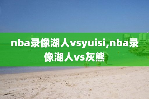 nba录像湖人vsyuisi,nba录像湖人vs灰熊