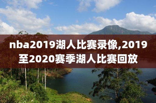 nba2019湖人比赛录像,2019至2020赛季湖人比赛回放