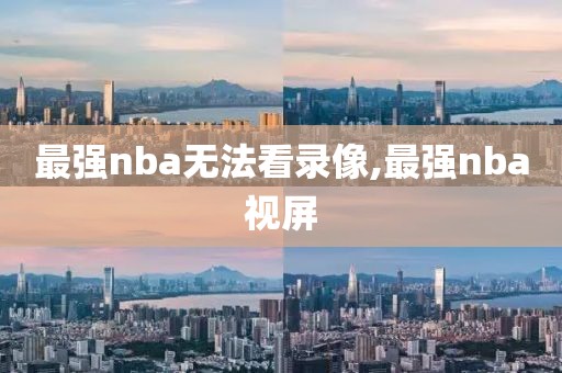 最强nba无法看录像,最强nba视屏