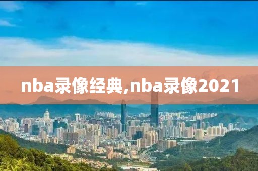 nba录像经典,nba录像2021