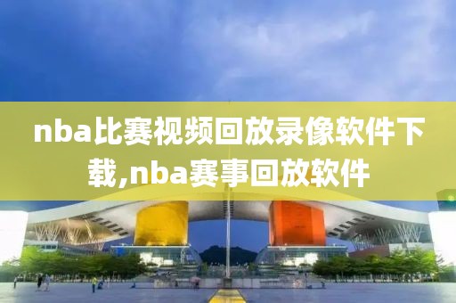 nba比赛视频回放录像软件下载,nba赛事回放软件