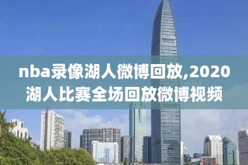 nba录像湖人微博回放,2020湖人比赛全场回放微博视频